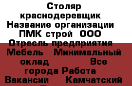 Столяр-краснодеревщик › Название организации ­ ПМК-строй, ООО › Отрасль предприятия ­ Мебель › Минимальный оклад ­ 80 000 - Все города Работа » Вакансии   . Камчатский край,Петропавловск-Камчатский г.